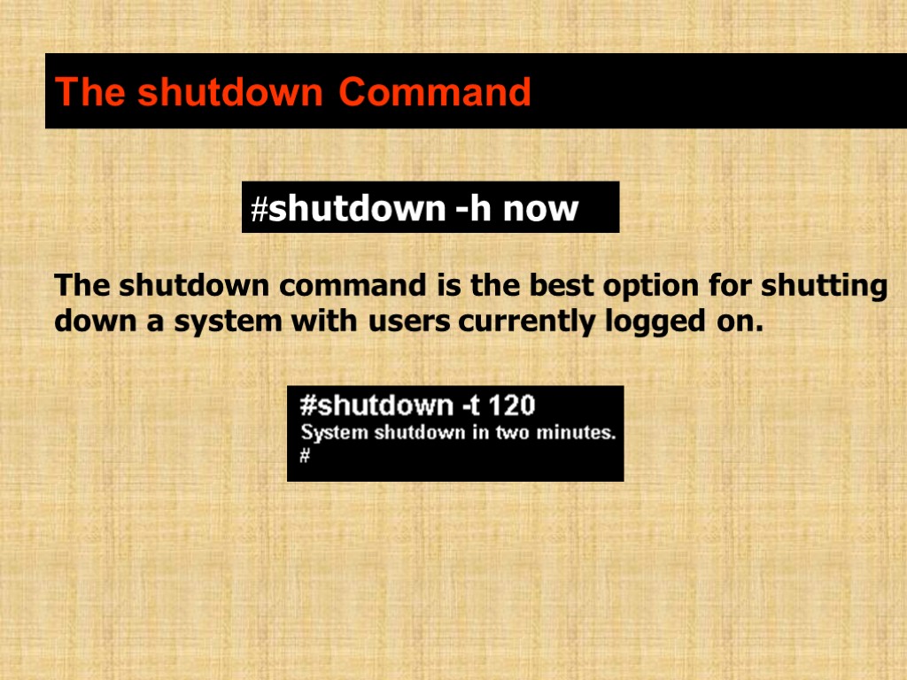 The shutdown Command The shutdown command is the best option for shutting down a